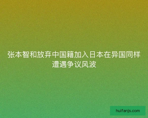 张本智和放弃中国籍加入日本在异国同样遭遇争议风波