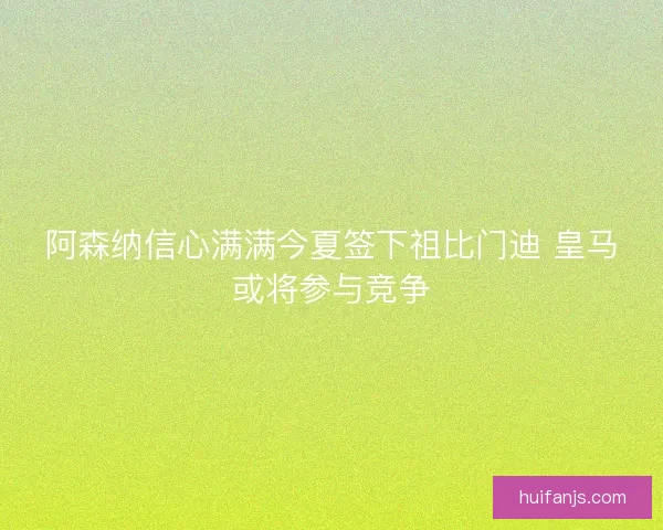 阿森纳信心满满今夏签下祖比门迪 皇马或将参与竞争